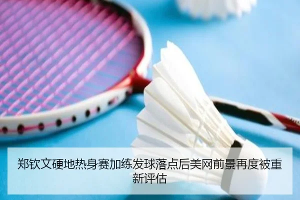 郑钦文硬地热身赛加练发球落点后美网前景再度被重新评估 - BOYUSPORTS